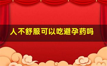 人不舒服可以吃避孕药吗