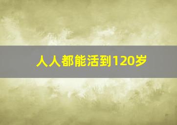 人人都能活到120岁