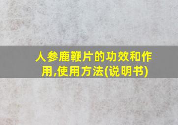 人参鹿鞭片的功效和作用,使用方法(说明书)