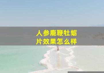 人参鹿鞭牡蛎片效果怎么样