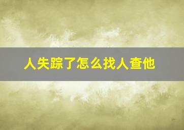 人失踪了怎么找人查他