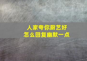 人家夸你厨艺好怎么回复幽默一点