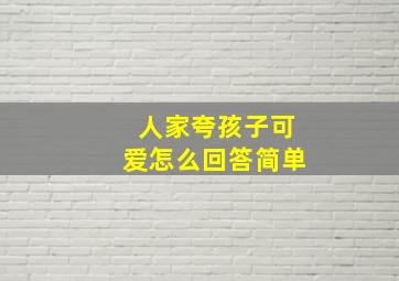 人家夸孩子可爱怎么回答简单