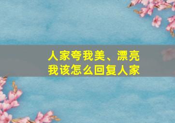 人家夸我美、漂亮我该怎么回复人家