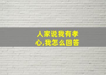 人家说我有孝心,我怎么回答