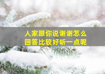 人家跟你说谢谢怎么回答比较好听一点呢