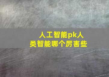 人工智能pk人类智能哪个厉害些