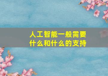 人工智能一般需要什么和什么的支持