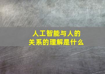 人工智能与人的关系的理解是什么