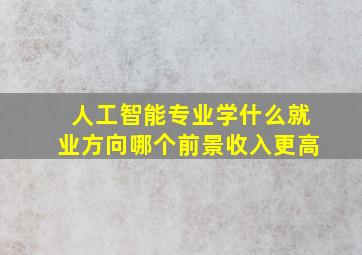 人工智能专业学什么就业方向哪个前景收入更高