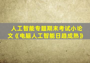 人工智能专题期末考试小论文《电脑人工智能日趋成熟》