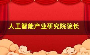 人工智能产业研究院院长