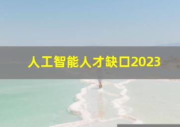 人工智能人才缺口2023