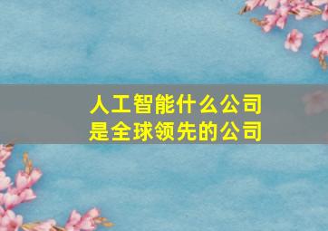 人工智能什么公司是全球领先的公司