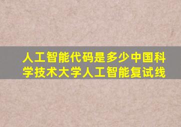 人工智能代码是多少中国科学技术大学人工智能复试线