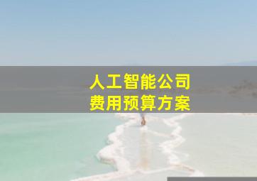 人工智能公司费用预算方案