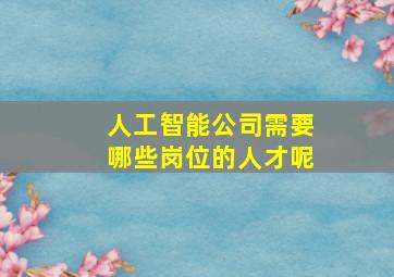 人工智能公司需要哪些岗位的人才呢