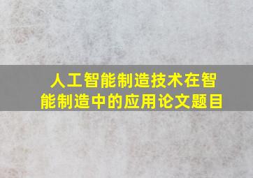 人工智能制造技术在智能制造中的应用论文题目