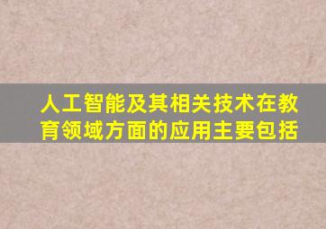 人工智能及其相关技术在教育领域方面的应用主要包括