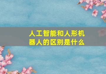 人工智能和人形机器人的区别是什么