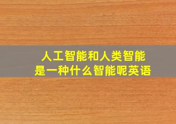 人工智能和人类智能是一种什么智能呢英语