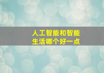 人工智能和智能生活哪个好一点