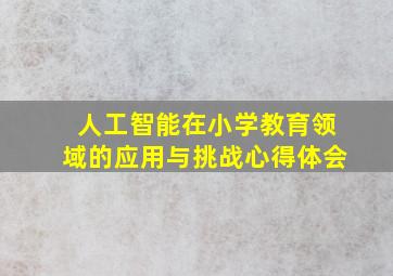 人工智能在小学教育领域的应用与挑战心得体会