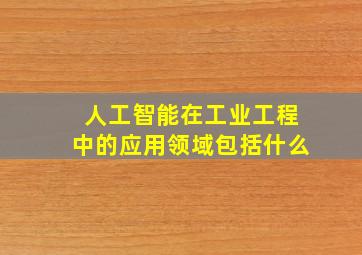 人工智能在工业工程中的应用领域包括什么