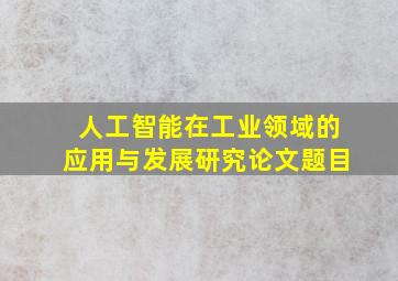 人工智能在工业领域的应用与发展研究论文题目