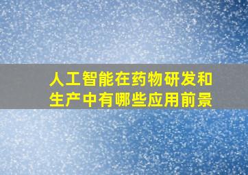 人工智能在药物研发和生产中有哪些应用前景