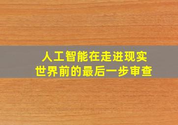 人工智能在走进现实世界前的最后一步审查