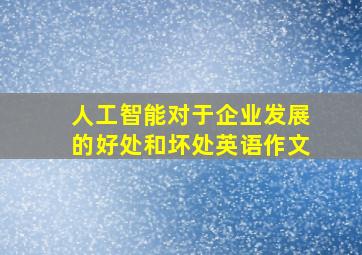 人工智能对于企业发展的好处和坏处英语作文