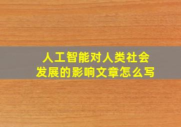 人工智能对人类社会发展的影响文章怎么写