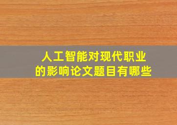 人工智能对现代职业的影响论文题目有哪些