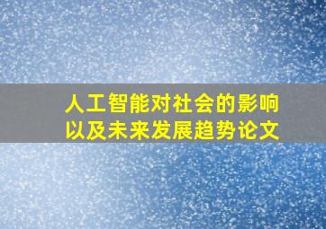 人工智能对社会的影响以及未来发展趋势论文