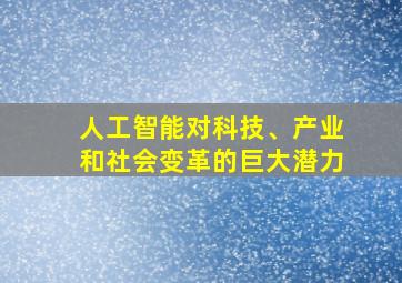 人工智能对科技、产业和社会变革的巨大潜力