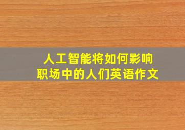 人工智能将如何影响职场中的人们英语作文