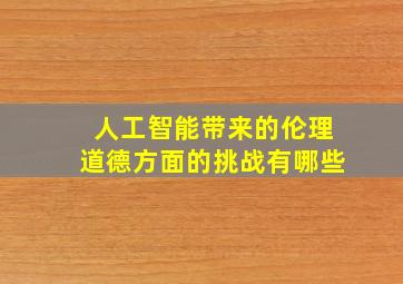 人工智能带来的伦理道德方面的挑战有哪些