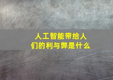 人工智能带给人们的利与弊是什么