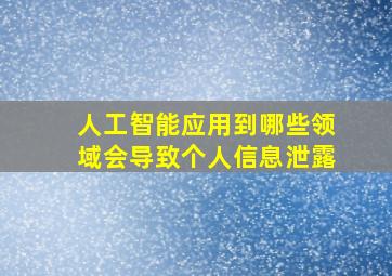 人工智能应用到哪些领域会导致个人信息泄露