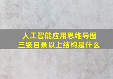 人工智能应用思维导图三级目录以上结构是什么