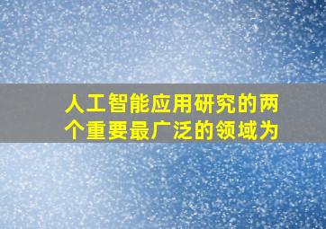 人工智能应用研究的两个重要最广泛的领域为