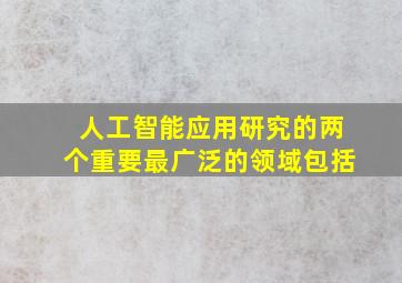 人工智能应用研究的两个重要最广泛的领域包括