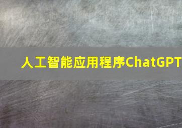 人工智能应用程序ChatGPT