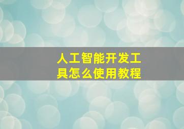 人工智能开发工具怎么使用教程