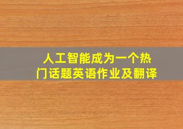 人工智能成为一个热门话题英语作业及翻译