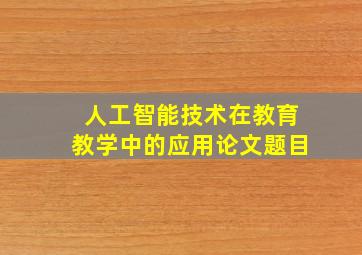 人工智能技术在教育教学中的应用论文题目