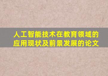 人工智能技术在教育领域的应用现状及前景发展的论文