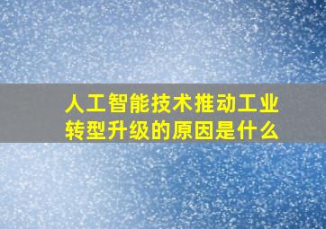 人工智能技术推动工业转型升级的原因是什么