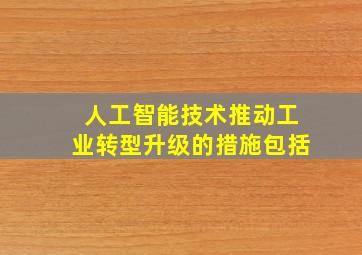 人工智能技术推动工业转型升级的措施包括